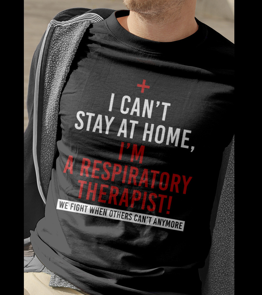 I Can't Stay At Home I'm A Respiratory Therapist We Fight When Others Can't Anymore T-Shirt