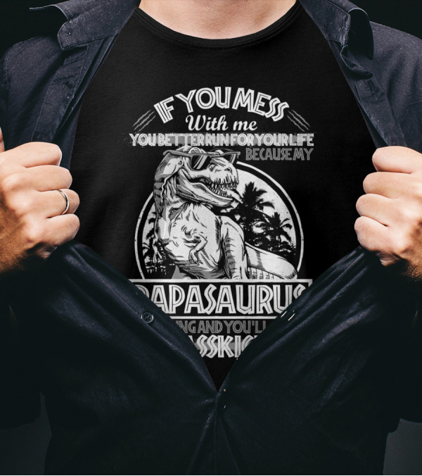 IF YOU MESS WITH ME YOU BETTER RUN FOR YOUR LIFE BECAUSE MY PAPASAURUS IS COMING AND YOU'LL GET JURASSKICKED T-Shirt
