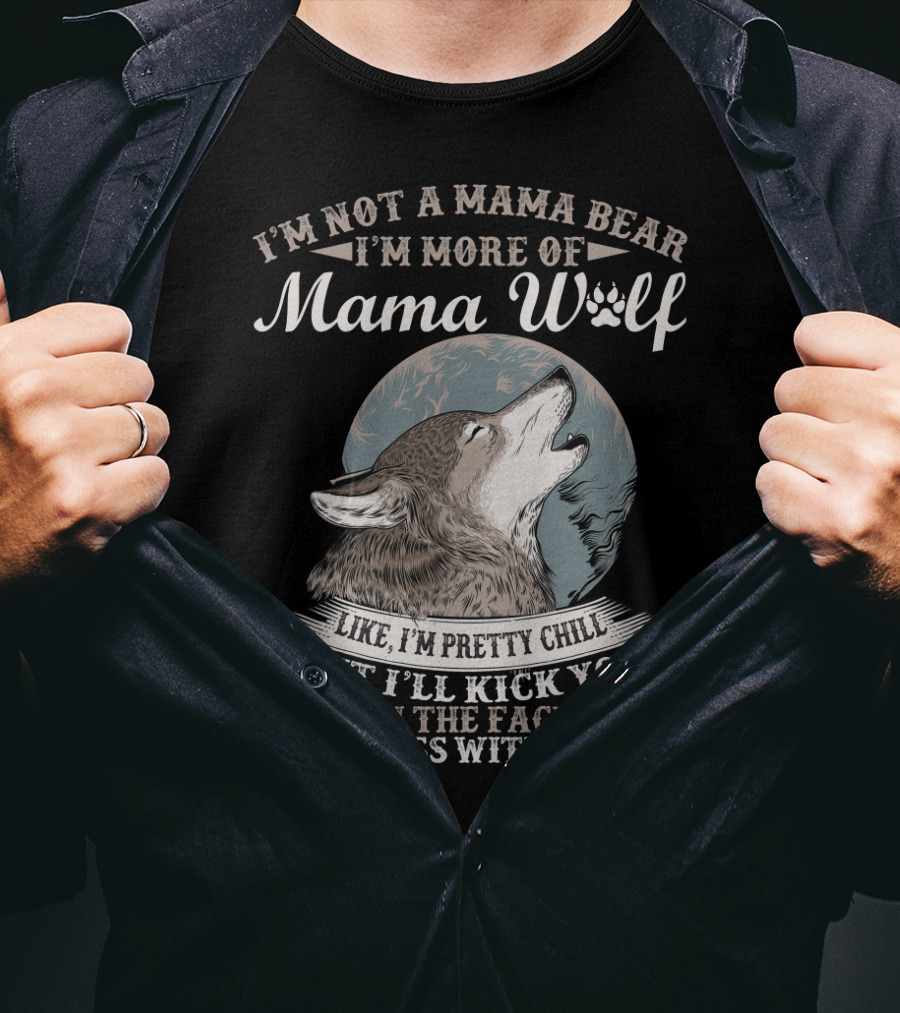 I'm Not A Mama Bear I'm More Of Mama Wolf Like I'm Pretty Chill But I'll Kick You In The Face If You Mess With My Kids T-Shirt