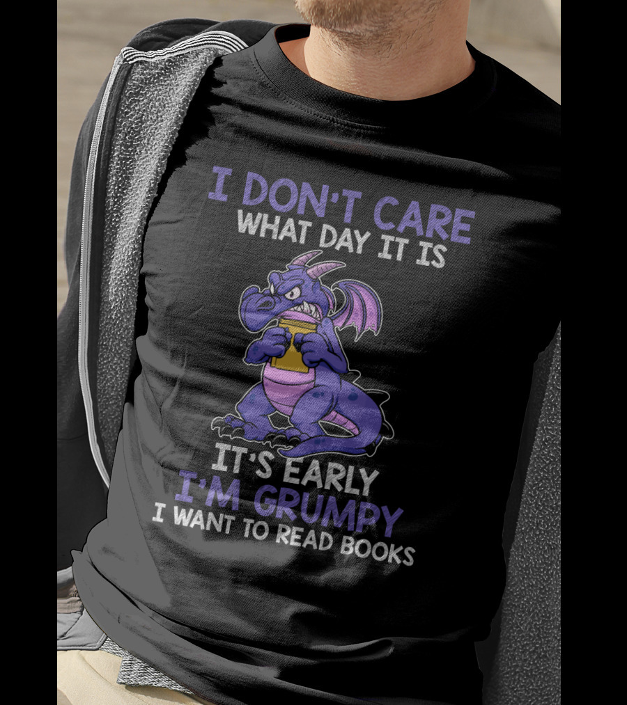 I Don't Care What Day It Is It's Early I'm Grumpy I Want To Read Books T-Shirt