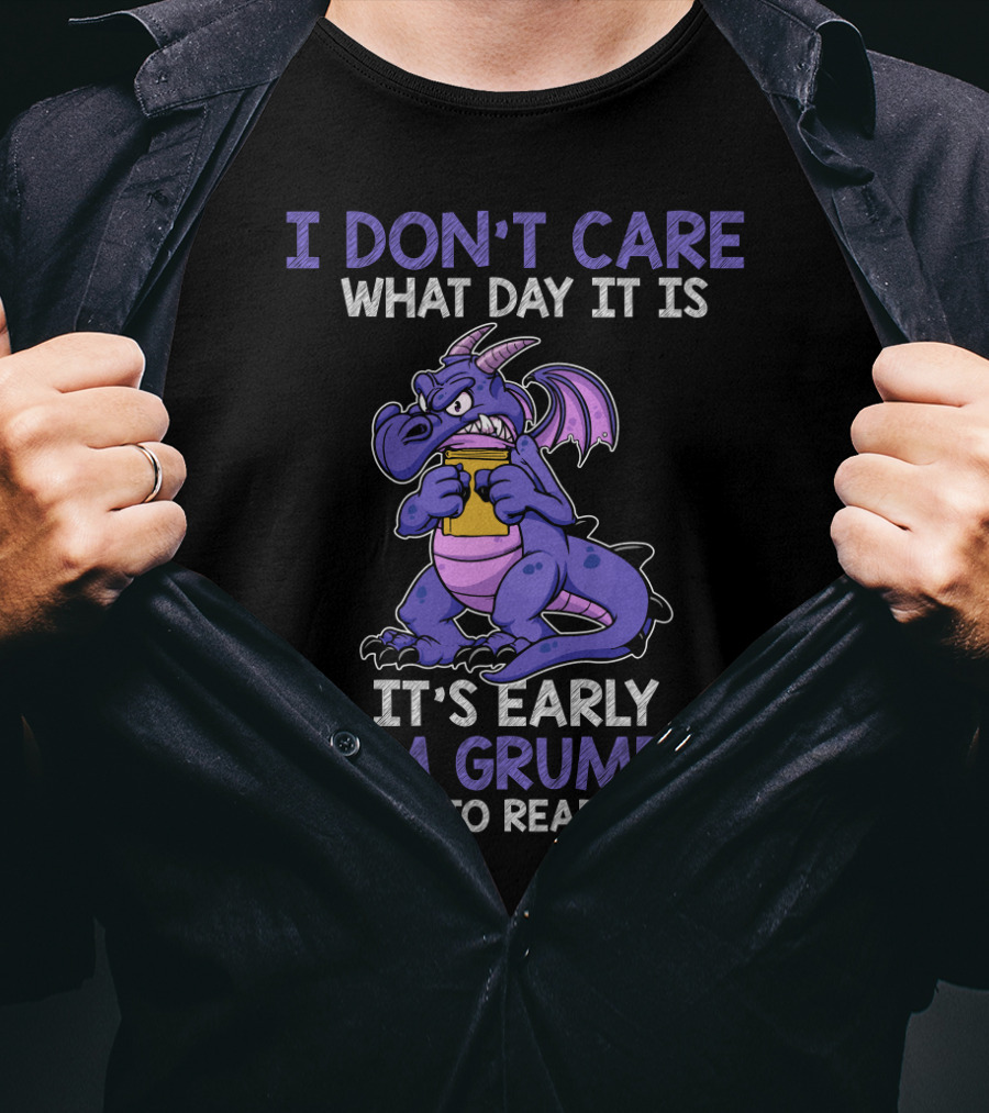 I Don't Care What Day It Is It's Early I'm Grumpy I Want To Read Books T-Shirt