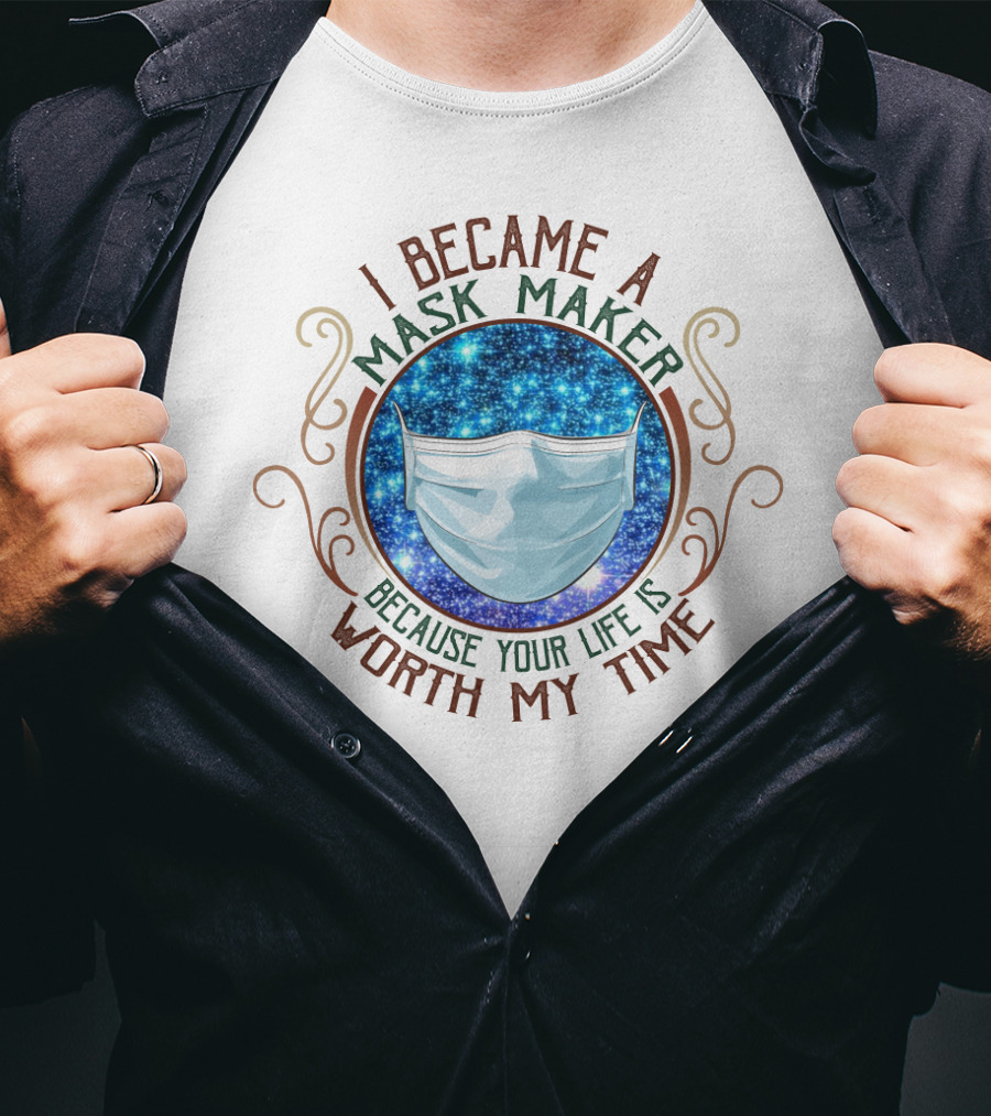 I Became A Mask Maker Because Your Life Is Worth My Time T-Shirt
