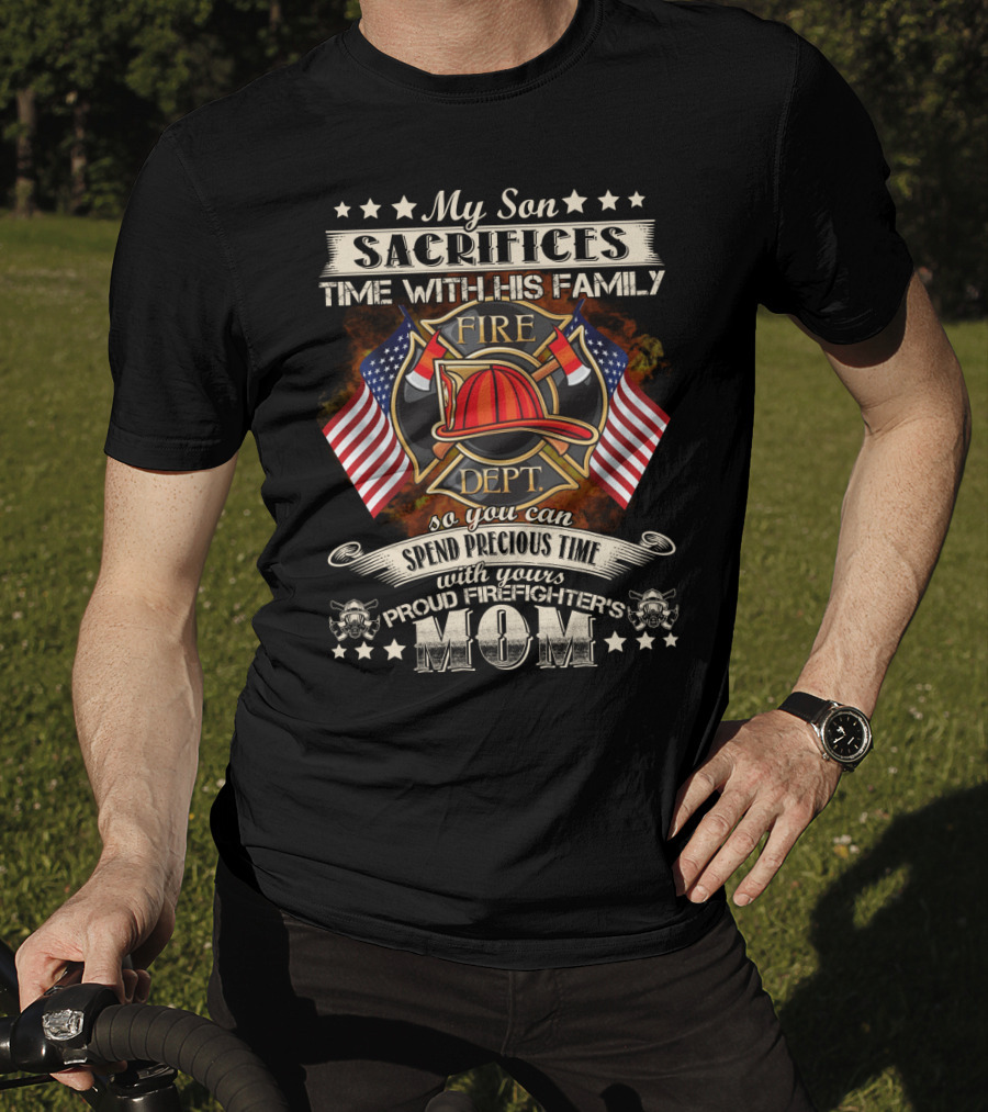 My Son Sacrifices Time With His Family Fire Dept Proud Firefighter's Mom T-Shirt