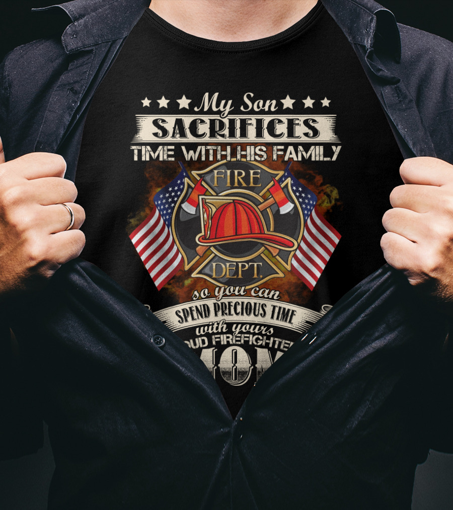 My Son Sacrifices Time With His Family Fire Dept Proud Firefighter's Mom T-Shirt