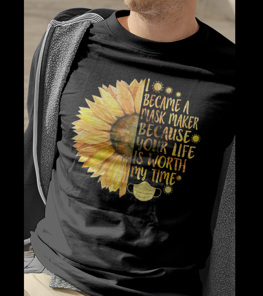 I Became A Mask Maker Because Your Life Is Worth My Time Sunflower Mask T-Shirt