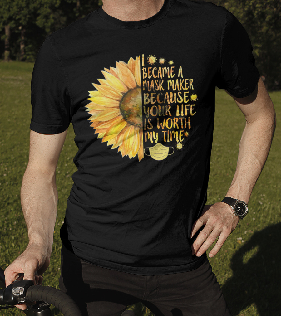 I Became A Mask Maker Because Your Life Is Worth My Time Sunflower Mask T-Shirt