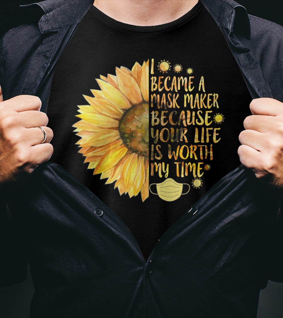 I Became A Mask Maker Because Your Life Is Worth My Time Sunflower Mask T-Shirt