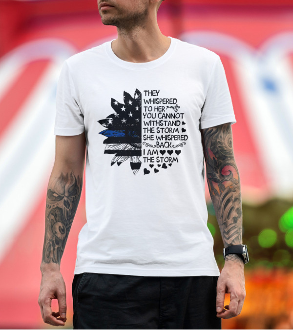 Premium T-Shirt: Thin Blue Line Flag Flower They Whispered To Her You Cannot Withstand The Storm I Am The Storm T-Shirt Thin Blue Line Flag Flower They Whispered To Her You Cannot Withstand The Storm I Am The Storm T-Shirt