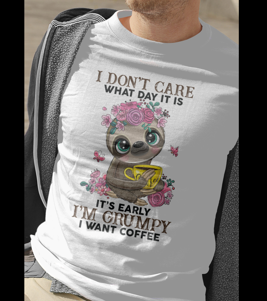 I Don't Care What Day It Is It's Early I'm Grumpy I Want Coffee Sloth T-Shirt