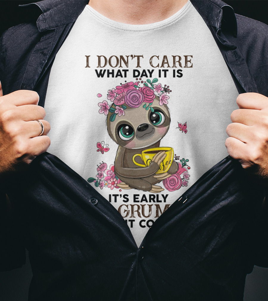 I Don't Care What Day It Is It's Early I'm Grumpy I Want Coffee Sloth T-Shirt