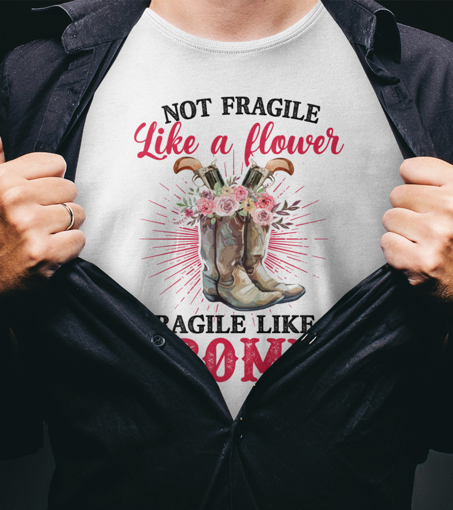 Not Fragile Like A Flower Fragile Like A Bomb Cowgirl Boots T-Shirt