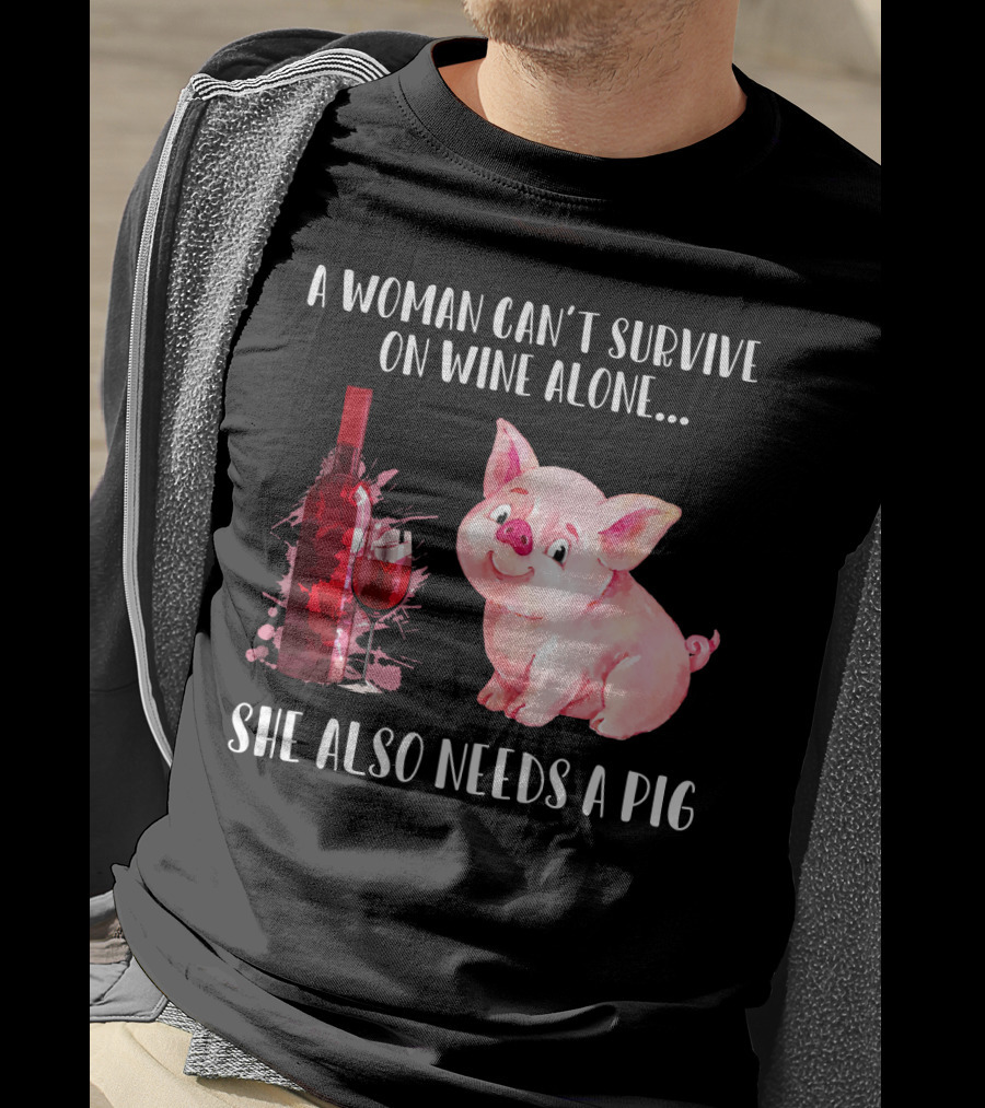 A Woman Can’t Survive On Wine Alone She Also Needs A Pig T-Shirt