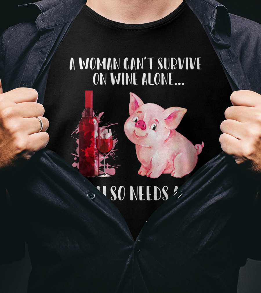 A Woman Can’t Survive On Wine Alone She Also Needs A Pig T-Shirt