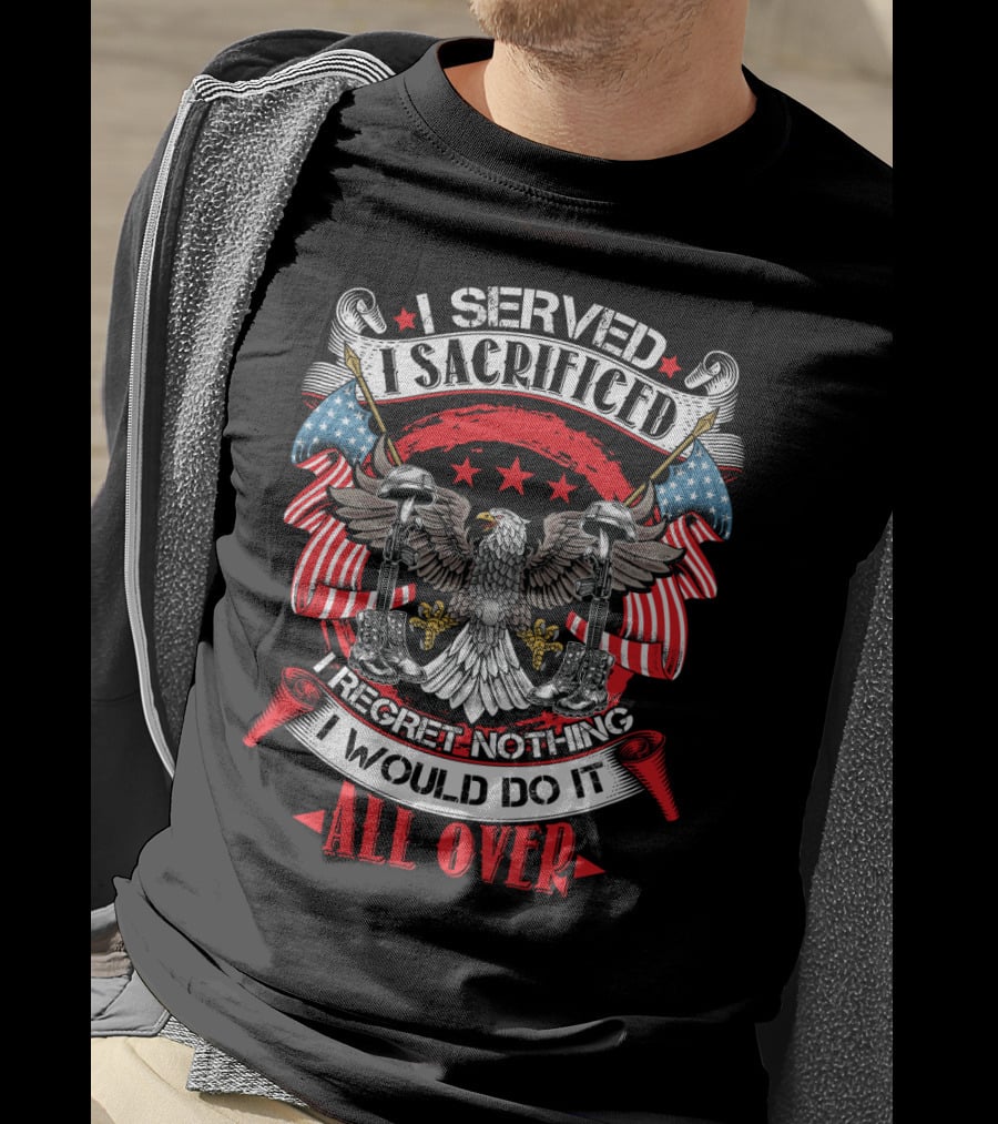 I Served I Sacrificed I Regret Nothing I Would Do It All Over T-Shirt