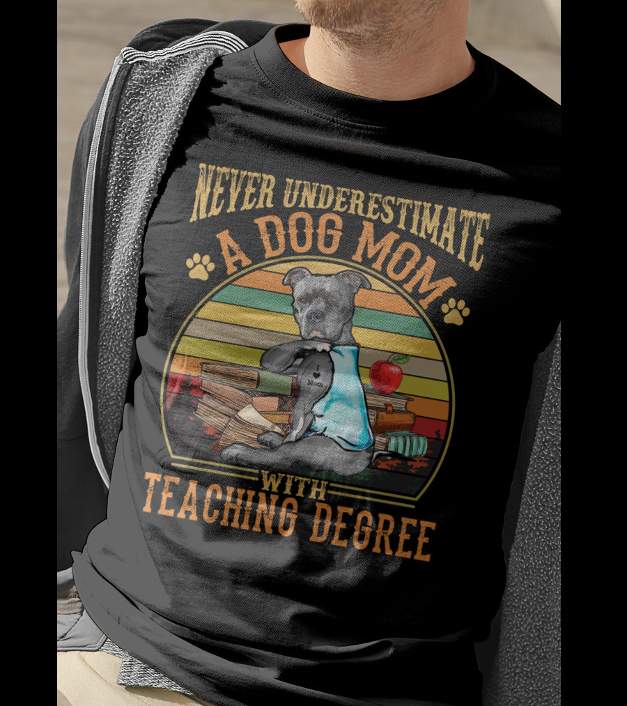 Never Underestimate A Dog Mom With Teaching Degree T-Shirt