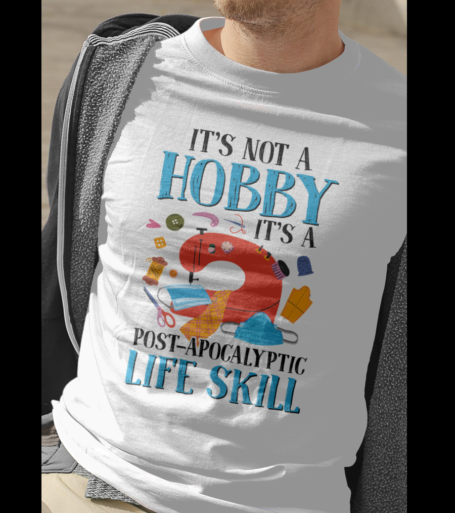 It's Not A Hobby It's A Post-Apocalyptic Life Skill Sewing Lovers T-Shirt
