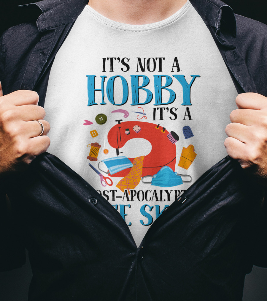 It's Not A Hobby It's A Post-Apocalyptic Life Skill Sewing Lovers T-Shirt