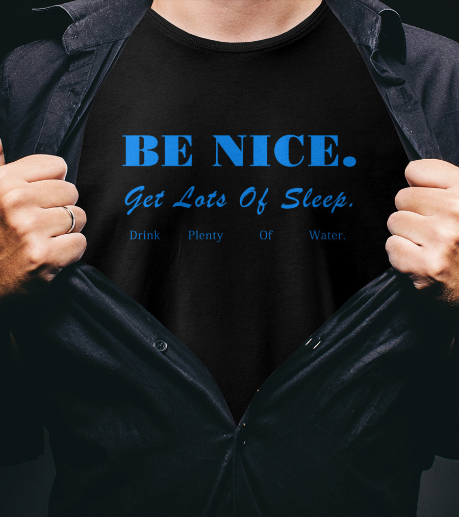 BE NICE Get Lots Of Sleep Drink Plenty Of Water T-Shirt