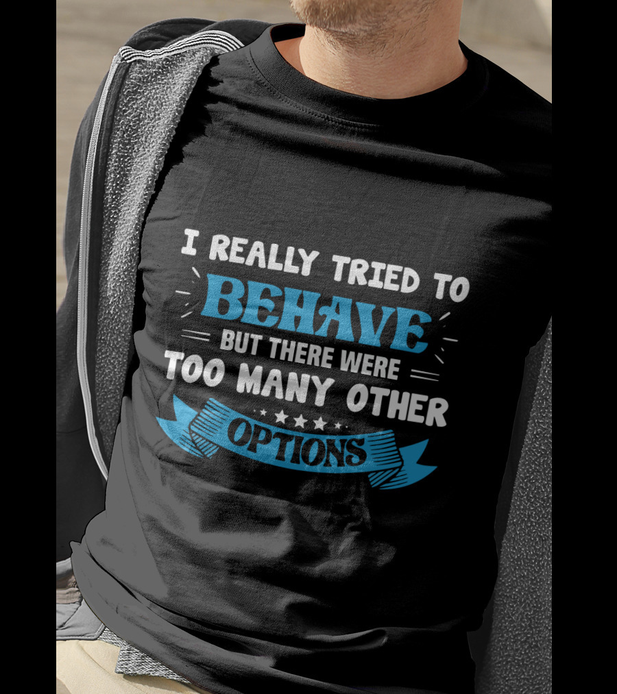 I Really Tried To Behave But There Were Too Many Other Options T-Shirt