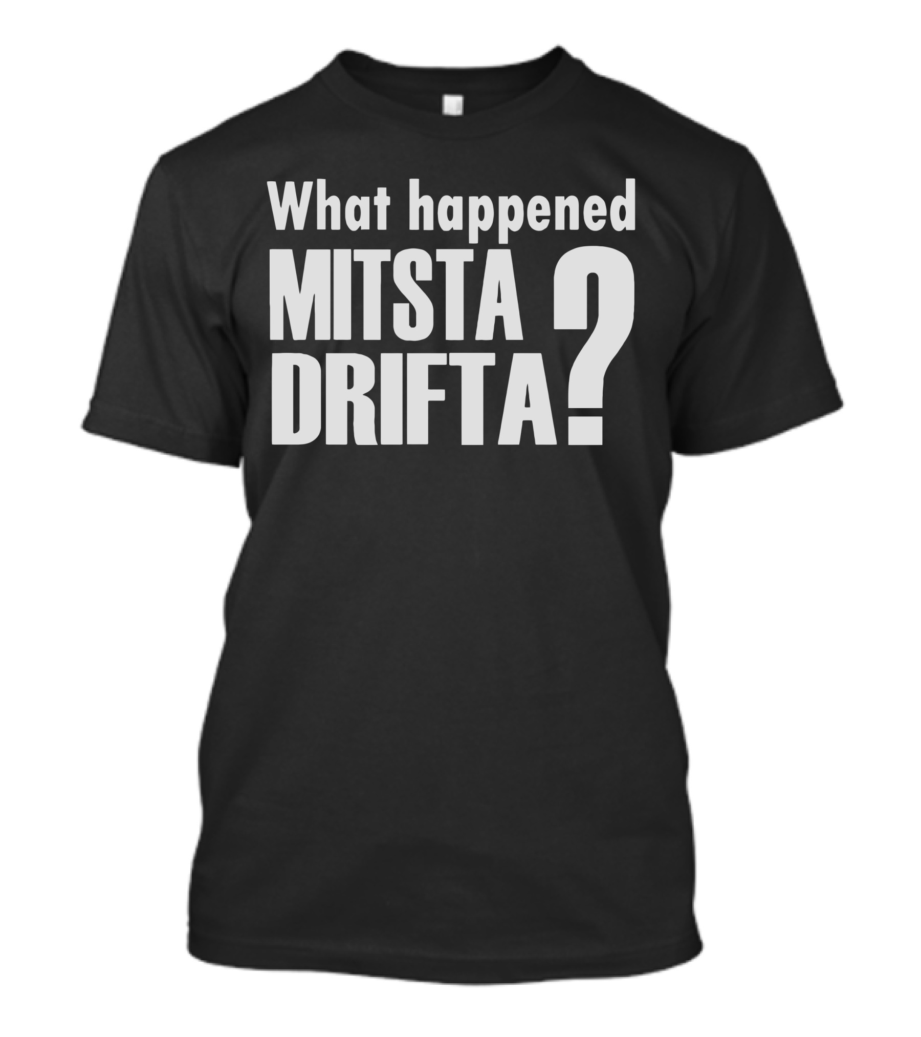 What Happened Mista Drifta? T-Shirt