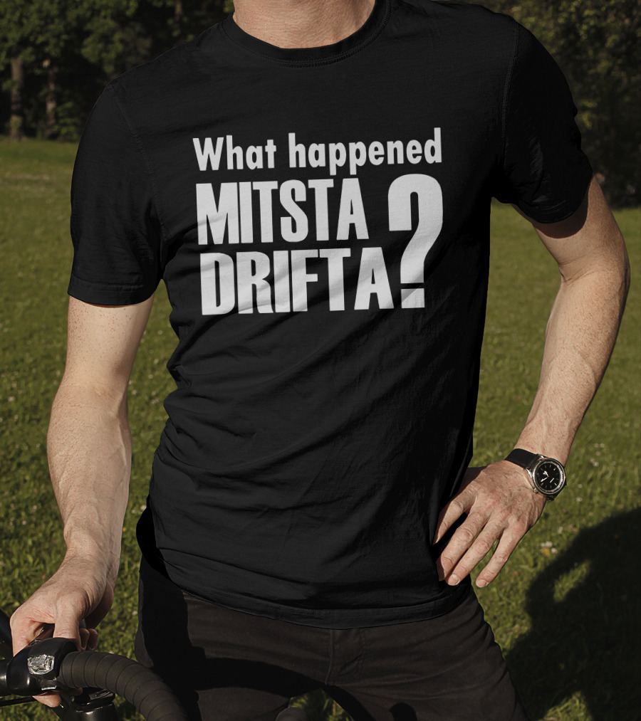 What Happened Mista Drifta? T-Shirt