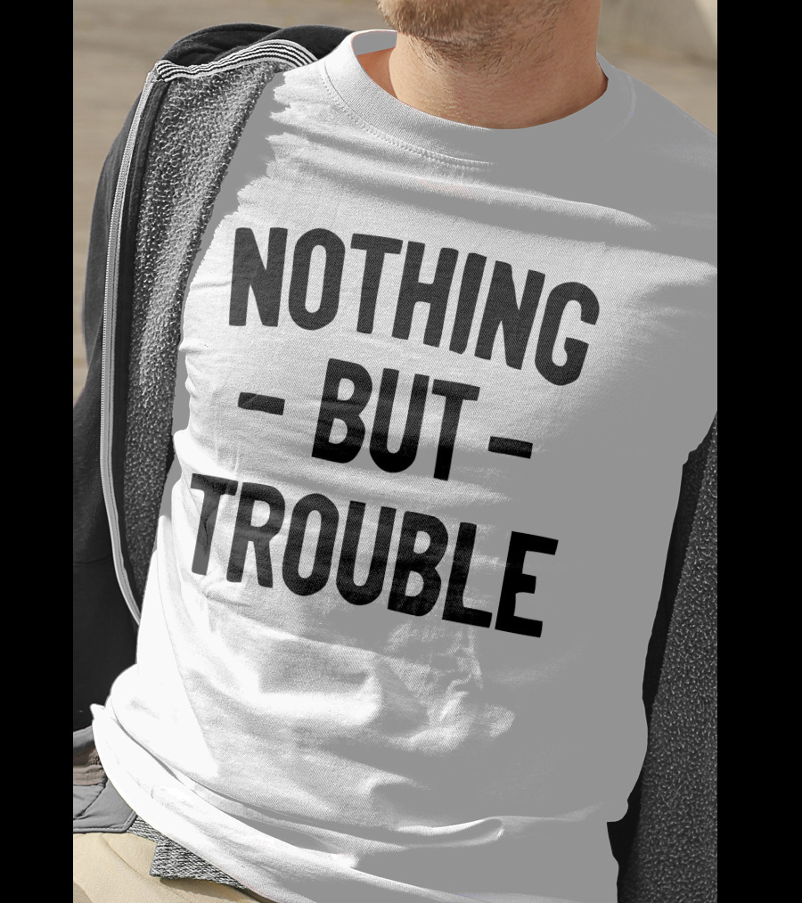 Nothing But Trouble Text In Bold Black Letters T-Shirt