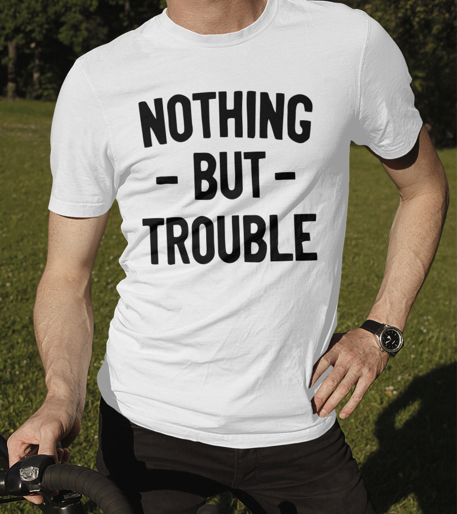 Nothing But Trouble Text In Bold Black Letters T-Shirt