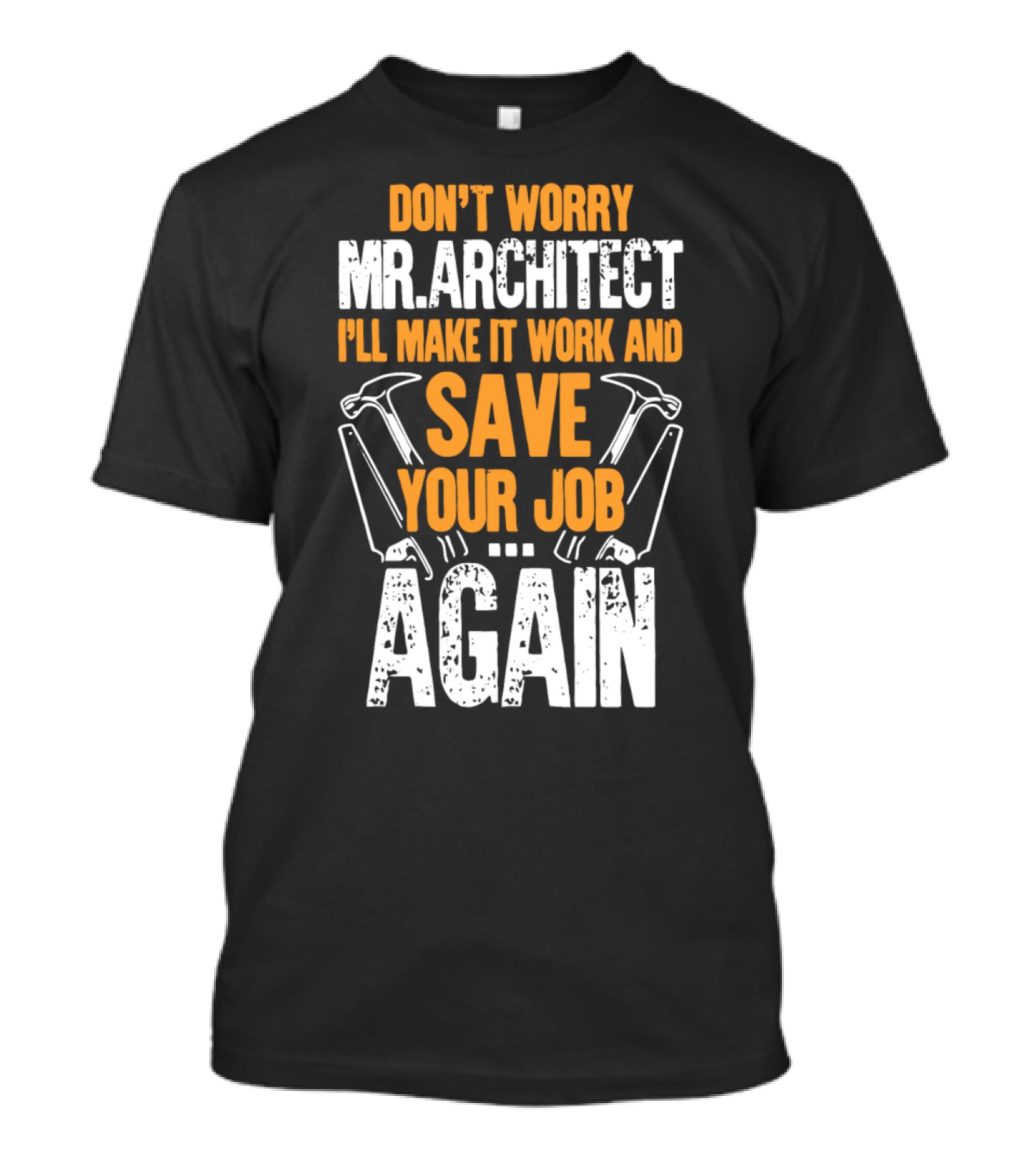 Don't Worry Mr. Architect I'll Make It Work And Save Your Job Again Hammers T-Shirt