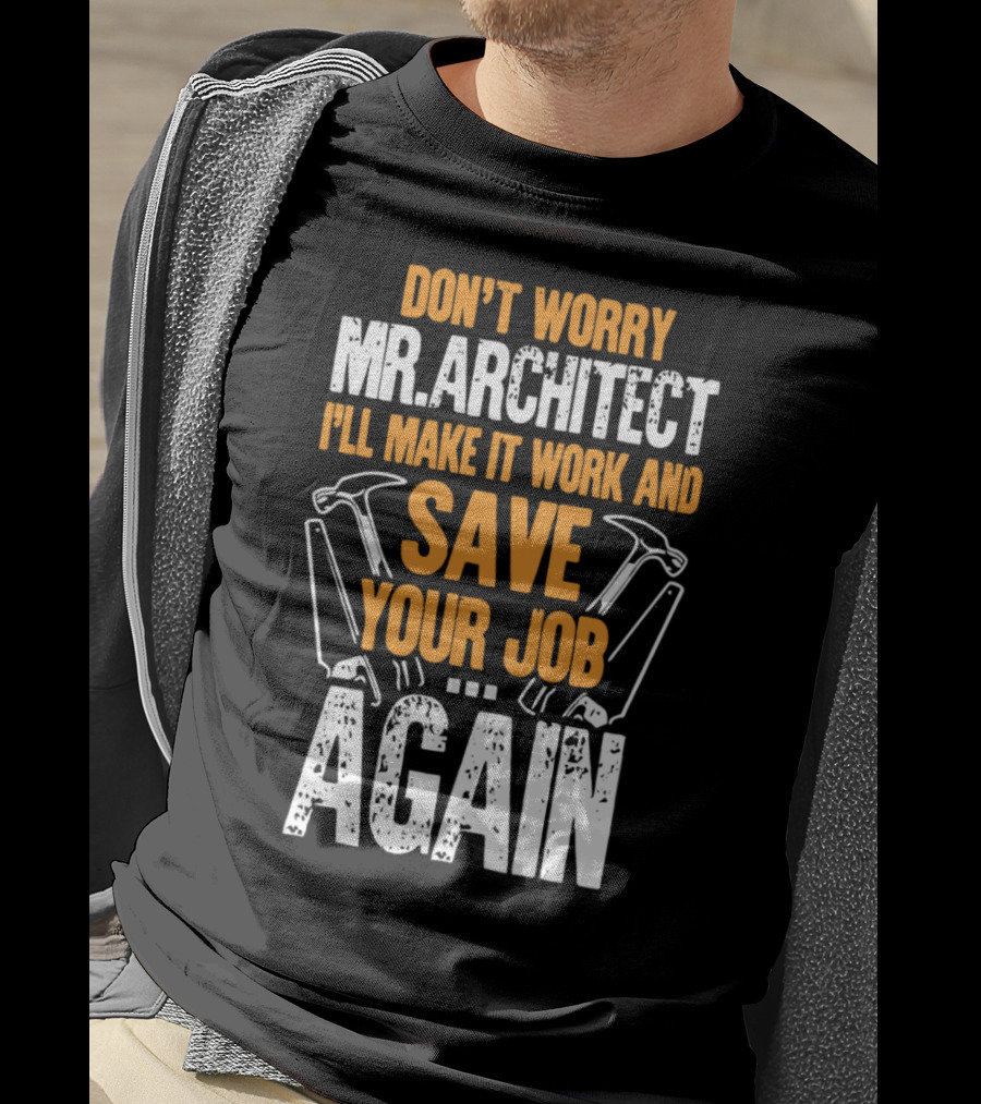 Don't Worry Mr. Architect I'll Make It Work And Save Your Job Again Hammers T-Shirt
