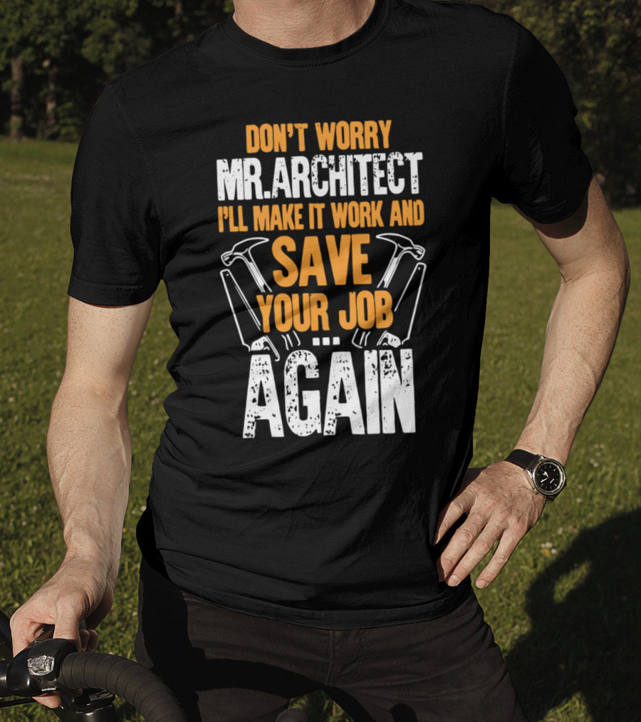 Don't Worry Mr. Architect I'll Make It Work And Save Your Job Again Hammers T-Shirt