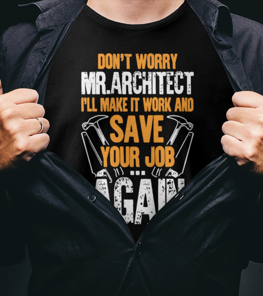Don't Worry Mr. Architect I'll Make It Work And Save Your Job Again Hammers T-Shirt