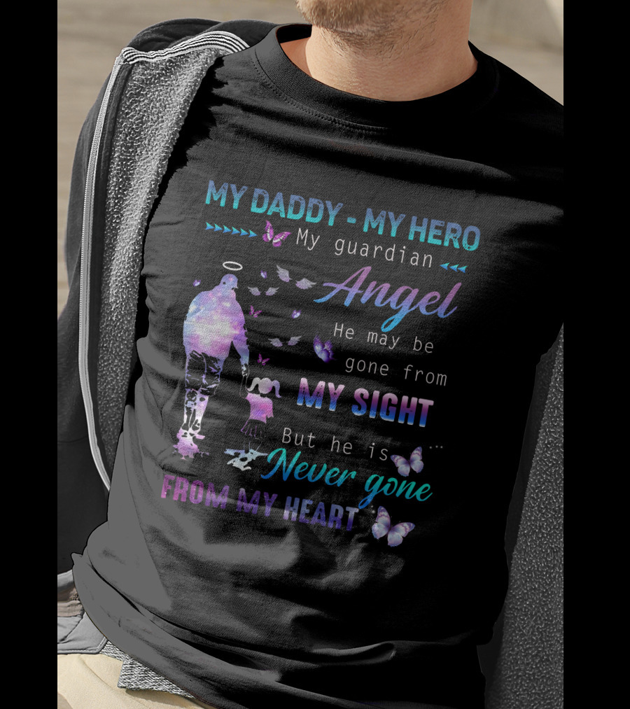 MY DADDY MY HERO My Guardian Angel He May Be Gone From My Sight But He Is Never Gone From My Heart T-Shirt