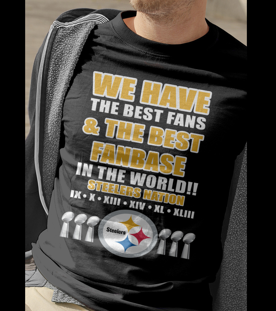 We Have The Best Fans And The Best Fanbase IN The World Steelers Nation Ix X Xiii Xiv Xl Xliii T-Shirt
