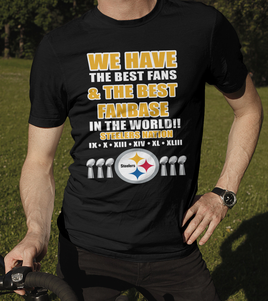 We Have The Best Fans And The Best Fanbase IN The World Steelers Nation Ix X Xiii Xiv Xl Xliii T-Shirt