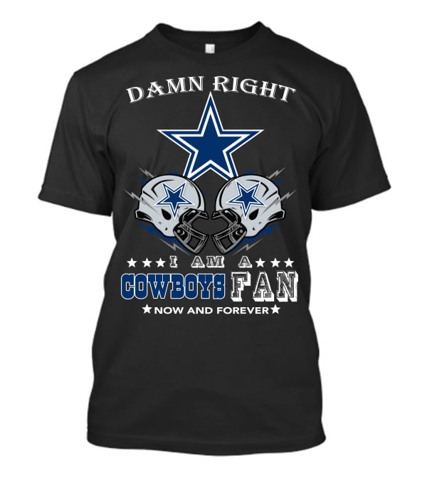 Damn Right I Am A Cowboys Fan Now And Forever Star Helmets T-Shirt