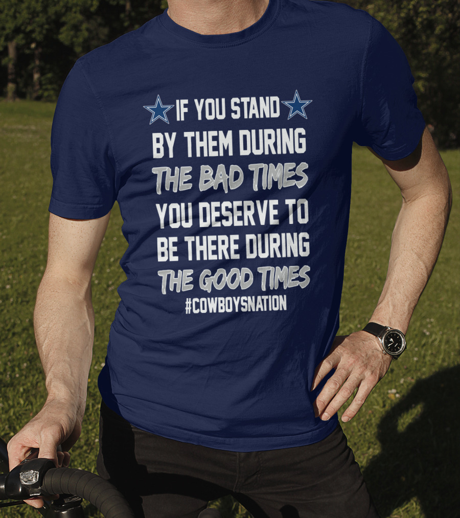 If You Stand By Them During The Bad Times You Deserve To Be There During The Good Times Cowboys Nation T-Shirt