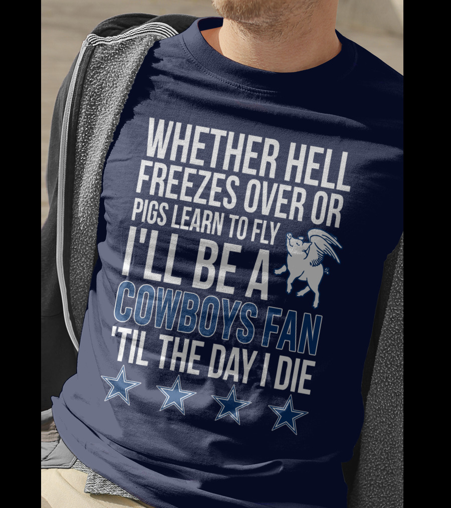 Whether Hell Freezes Over Or Pigs Learn To Fly I'll Be A Cowboys Fan 'Til The Day I Die T-Shirt