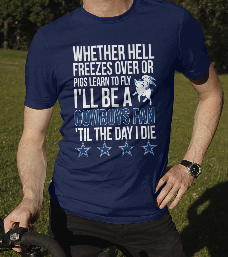 Whether Hell Freezes Over Or Pigs Learn To Fly I'll Be A Cowboys Fan 'Til The Day I Die T-Shirt