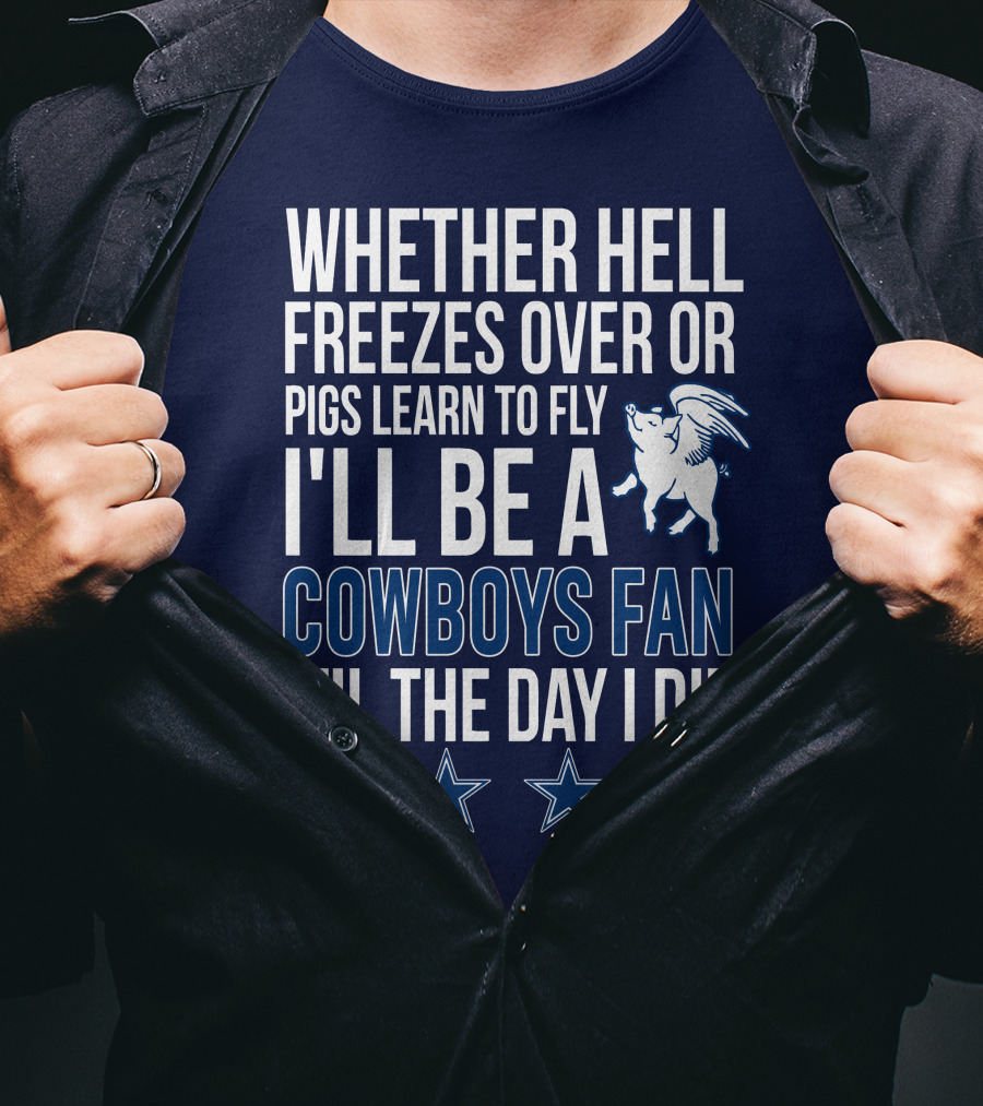 Whether Hell Freezes Over Or Pigs Learn To Fly I'll Be A Cowboys Fan 'Til The Day I Die T-Shirt