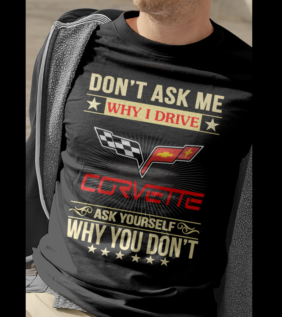 Don't Ask ME Why I Drive Corvette Ask Yourself Why You Don't T-Shirt