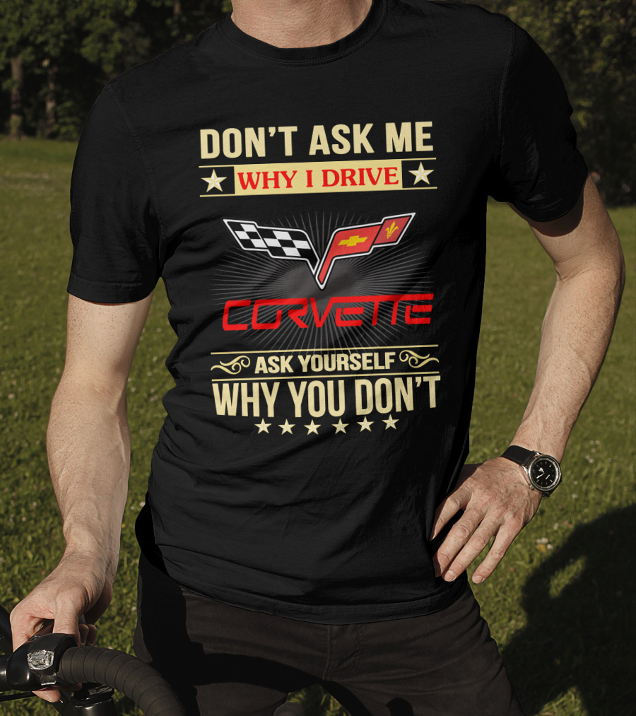 Don't Ask ME Why I Drive Corvette Ask Yourself Why You Don't T-Shirt