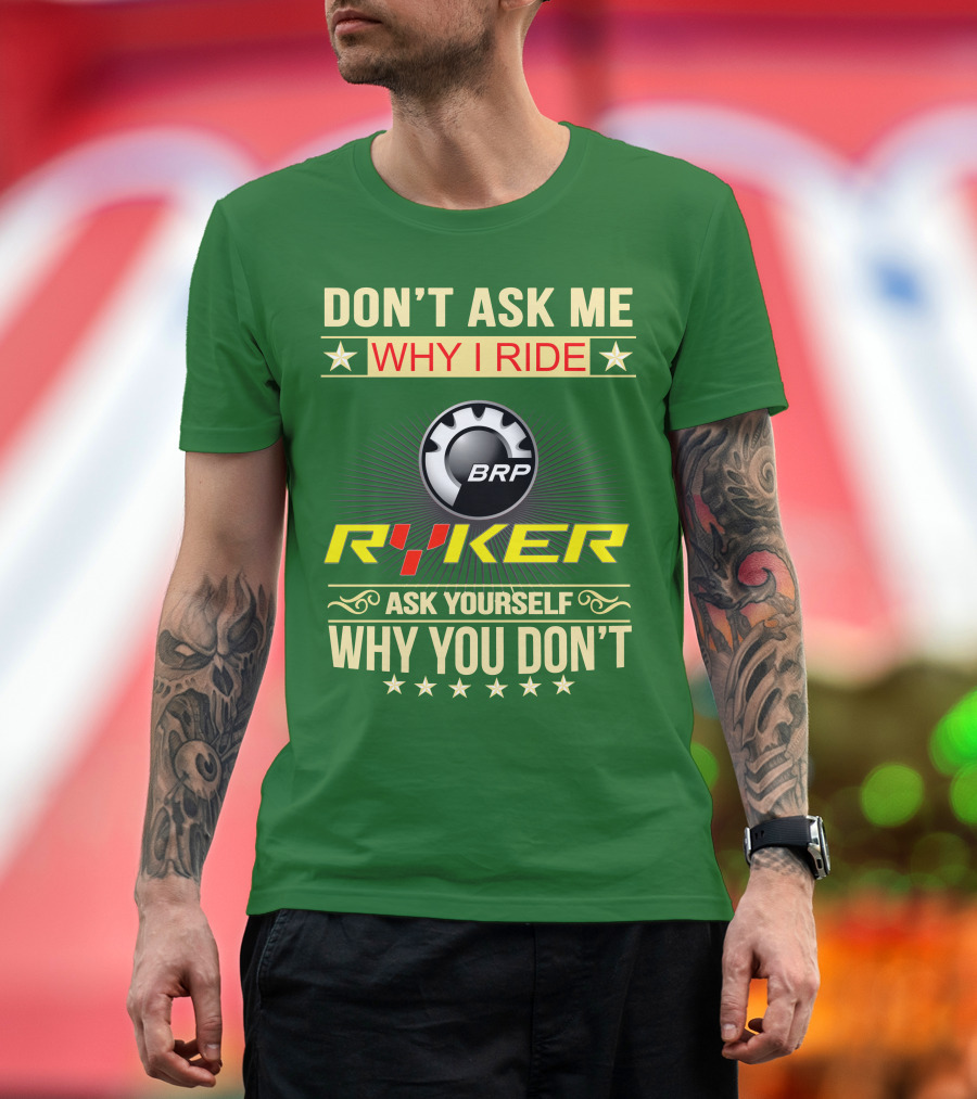 DON'T ASK ME WHY I RIDE BRP RYKER ASK YOURSELF WHY YOU DON'T T-Shirt