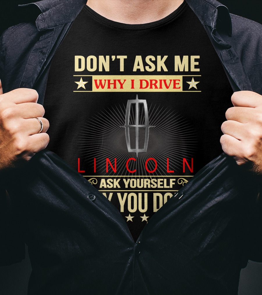 Don't Ask ME Why I Drive Lincoln Ask Yourself Why You Don't T-Shirt