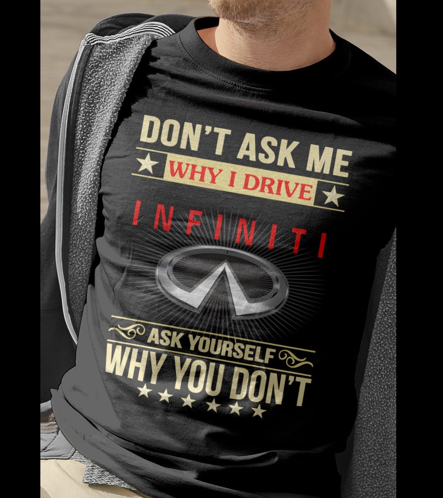 Don't Ask ME Why I Drive Infiniti Ask Yourself Why You Don't T-Shirt