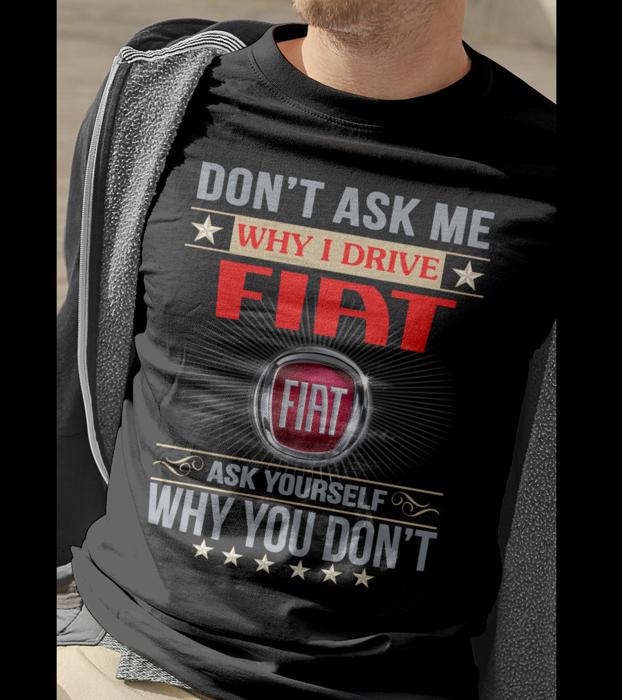 Don't Ask ME Why I Drive Fiat Ask Yourself Why You Don't Fiat T-Shirt