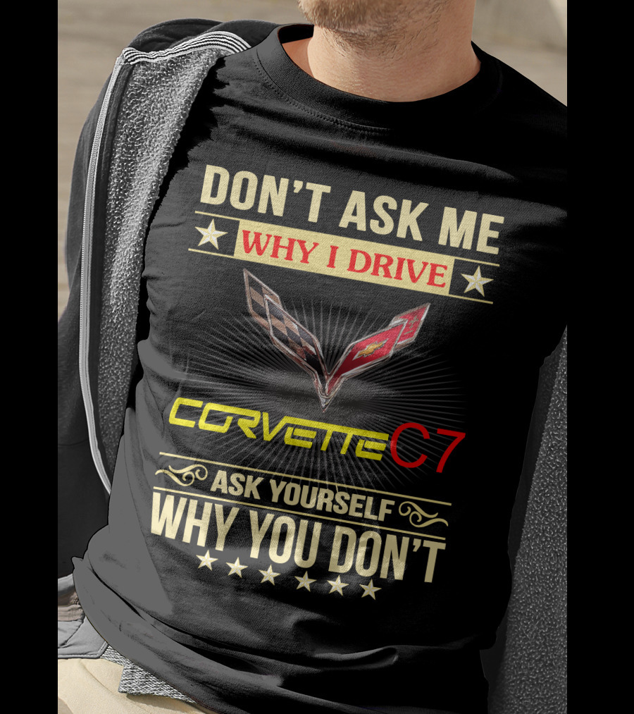 Don't Ask ME Why I Drive Corvette C7 Ask Yourself Why You Don't T-Shirt