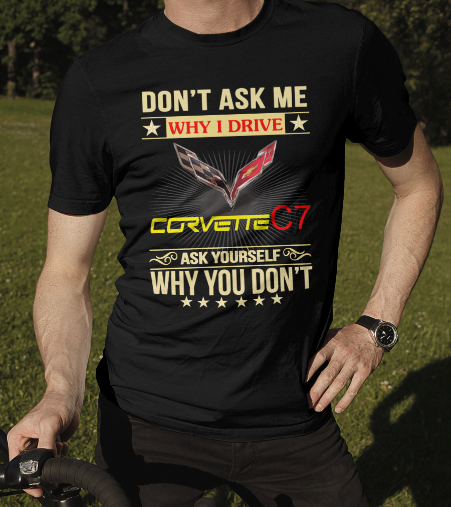 Don't Ask ME Why I Drive Corvette C7 Ask Yourself Why You Don't T-Shirt