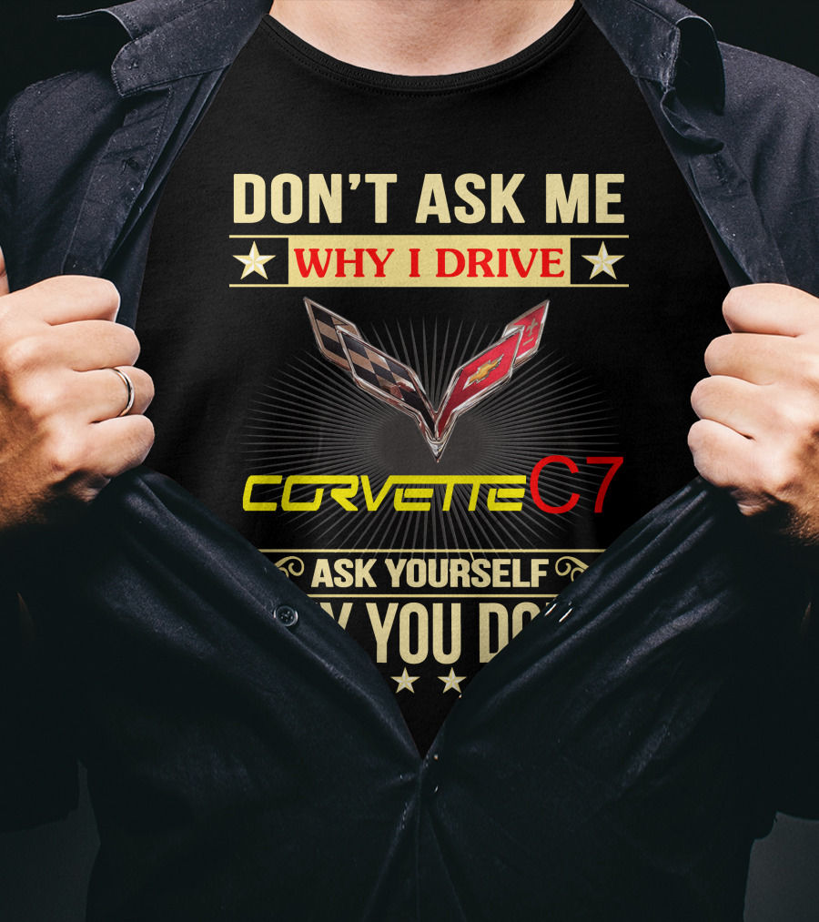 Don't Ask ME Why I Drive Corvette C7 Ask Yourself Why You Don't T-Shirt