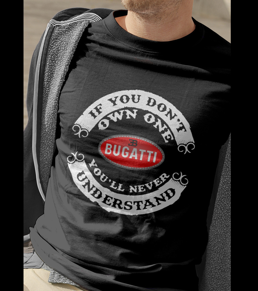 BUGATTI If You Don't Own One You'll Never Understand T-Shirt