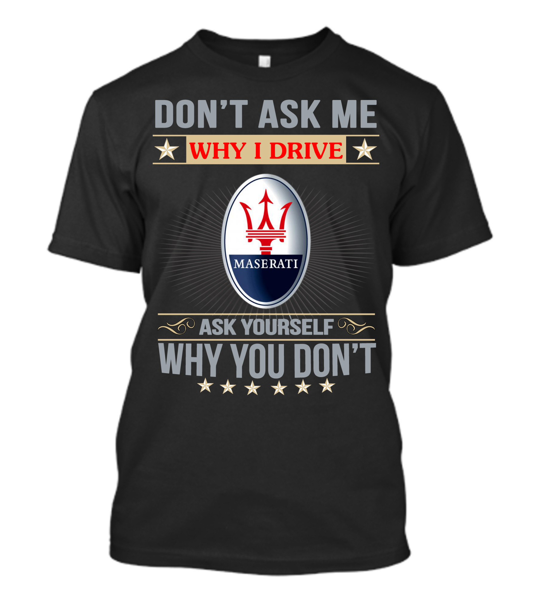 Don't Ask ME Why I Drive Maserati Ask Yourself Why You Don't T-Shirt